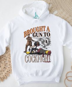Brought A Gun To A Cockfight shirt