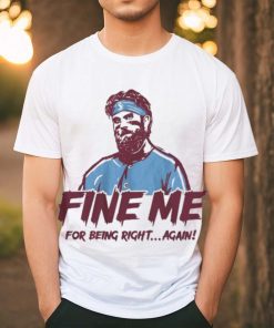 Bryce Harper Fine Me For Being Right Again Shirt