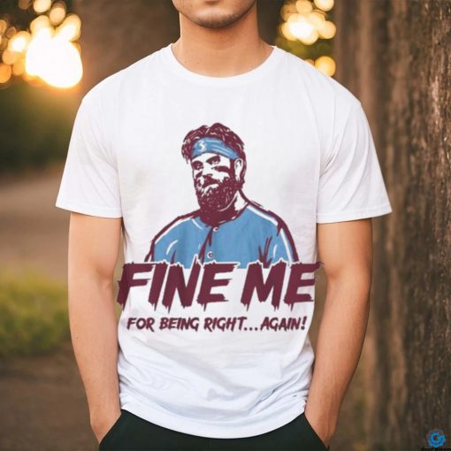 Bryce Harper Fine Me For Being Right Again Shirt