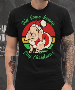 Bunny Santa Did Some Bunny Say Christmas T shirt