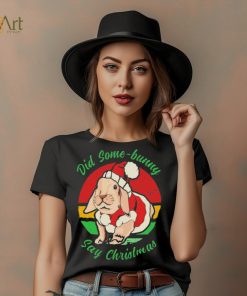 Bunny Santa Did Some Bunny Say Christmas T shirt