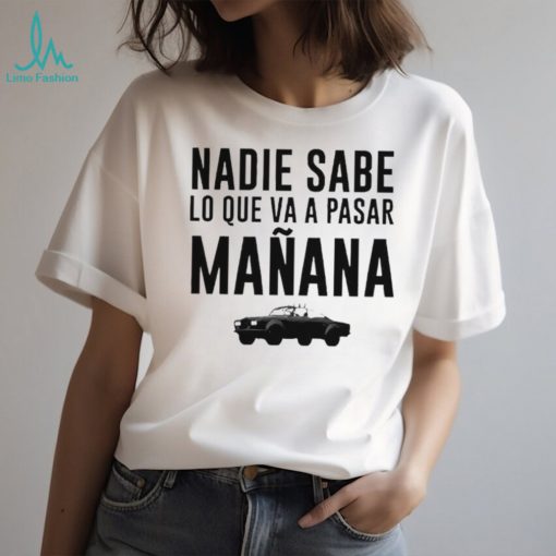 Car nadie sabe lo que va a pasar manana shirt