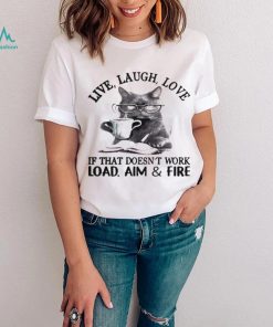 Cat Live Laugh Love If That Doesn’t Work Load Aim And Fire Shirt