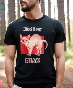 Cat hiss I say hiss shirt