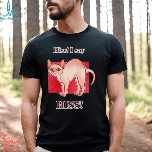 Cat hiss I say hiss shirt