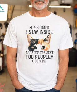 Cat sometimes I stay inside because it’s just too peopley outside shirt
