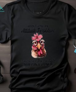 Chicken I Don't Have Attitude Shirt