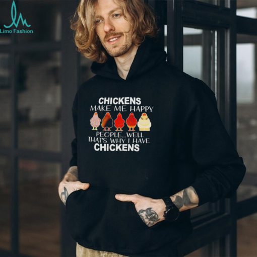 Chickens make me happy people well that’s why I have chickens shirt