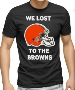 Cleveland Browns We lost to the Browns shirt