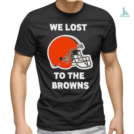 Cleveland Browns We lost to the Browns shirt