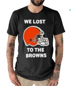 Cleveland Browns We lost to the Browns shirt