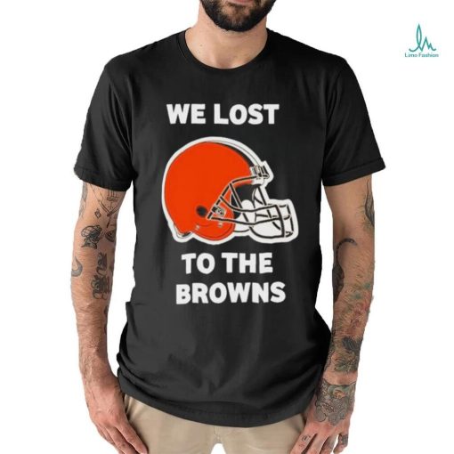 Cleveland Browns We lost to the Browns shirt