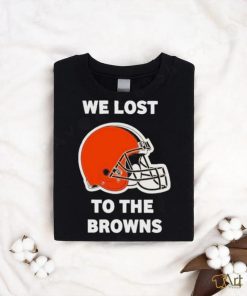 Cleveland Browns We lost to the Browns shirt