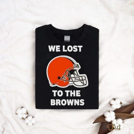 Cleveland Browns We lost to the Browns shirt