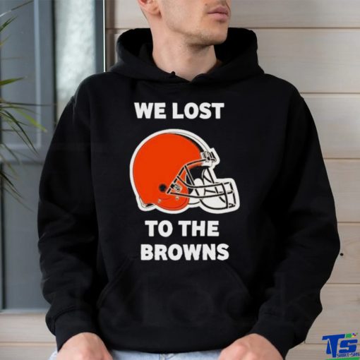 Cleveland Browns We lost to the Browns shirt