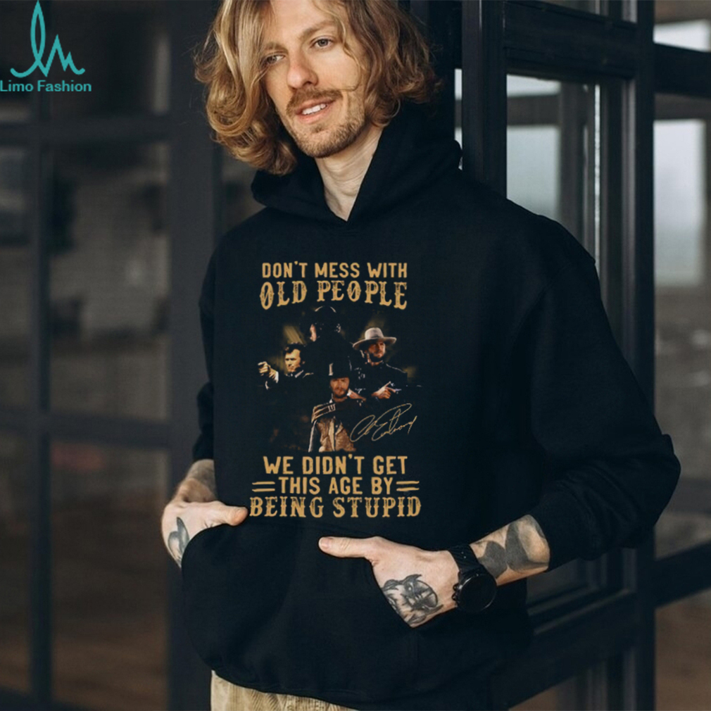 Clint Eastwood Don’t Mess With Old People We Didn’t Get This Age By Being Stupid Shirt Clint Eastwood Don’t Mess With Old People We Didn’t Get This Age By Being Stupid Shirt