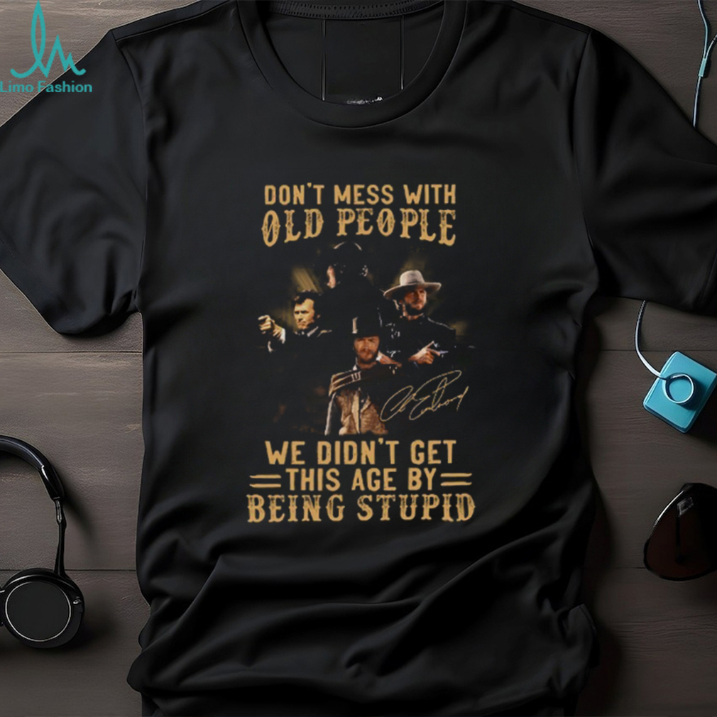 Clint Eastwood Don’t Mess With Old People We Didn’t Get This Age By Being Stupid Shirt Clint Eastwood Don’t Mess With Old People We Didn’t Get This Age By Being Stupid Shirt