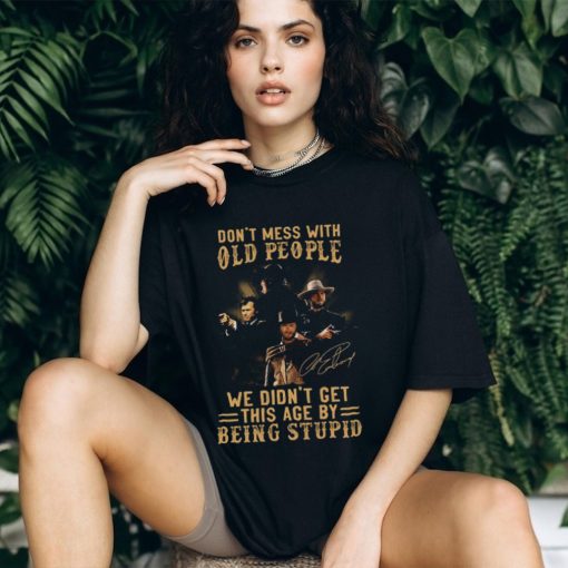 Clint Eastwood Don’t Mess With Old People We Didn’t Get This Age By Being Stupid Shirt