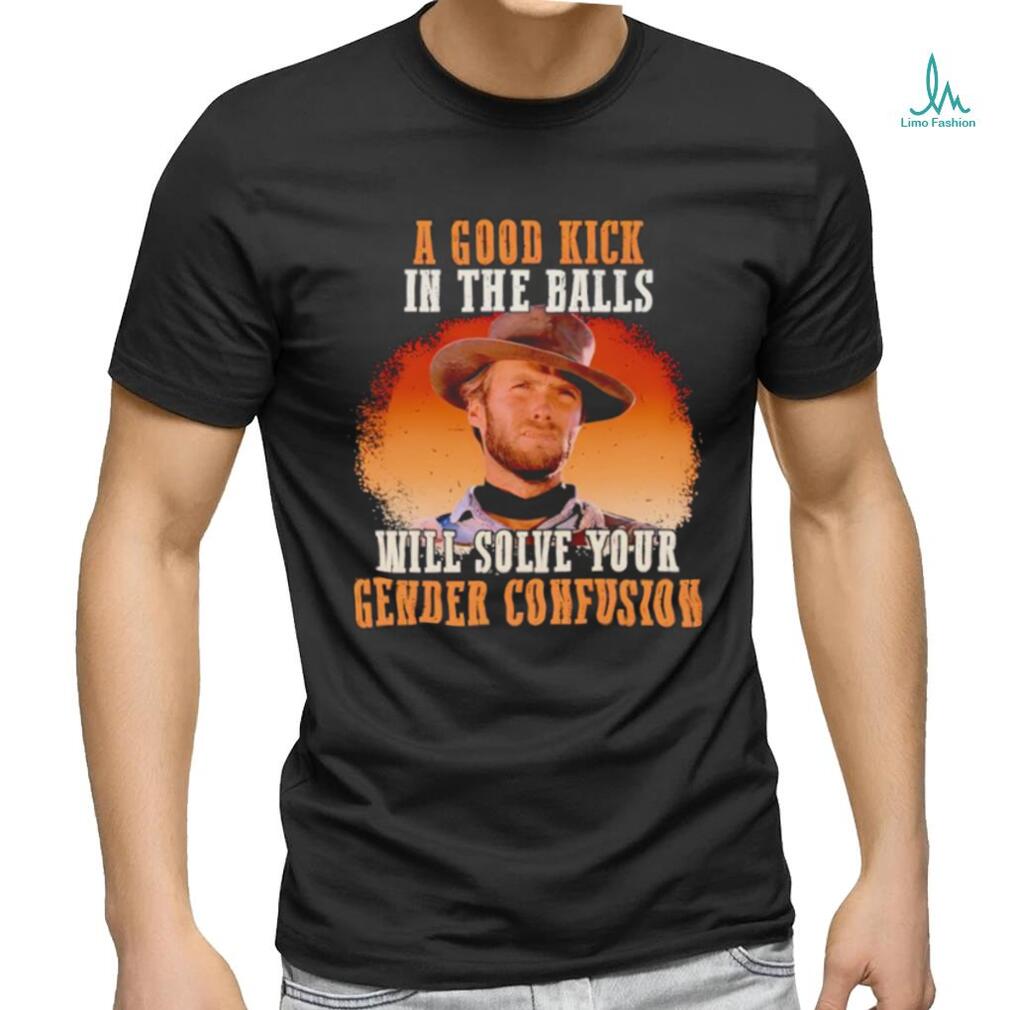 Clint Eastwood a good kick in the balls will solve your gender confusion shirt Clint Eastwood a good kick in the balls will solve your gender confusion shirt