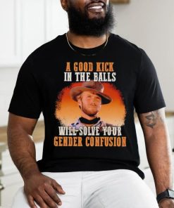 Clint Eastwood a good kick in the balls will solve your gender confusion shirt