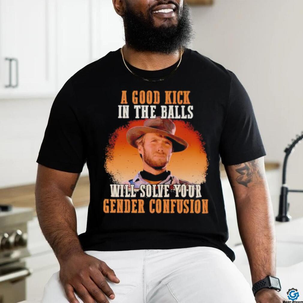 Clint Eastwood a good kick in the balls will solve your gender confusion shirt Clint Eastwood a good kick in the balls will solve your gender confusion shirt