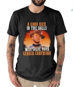 Clint Eastwood a good kick in the balls will solve your gender confusion shirt