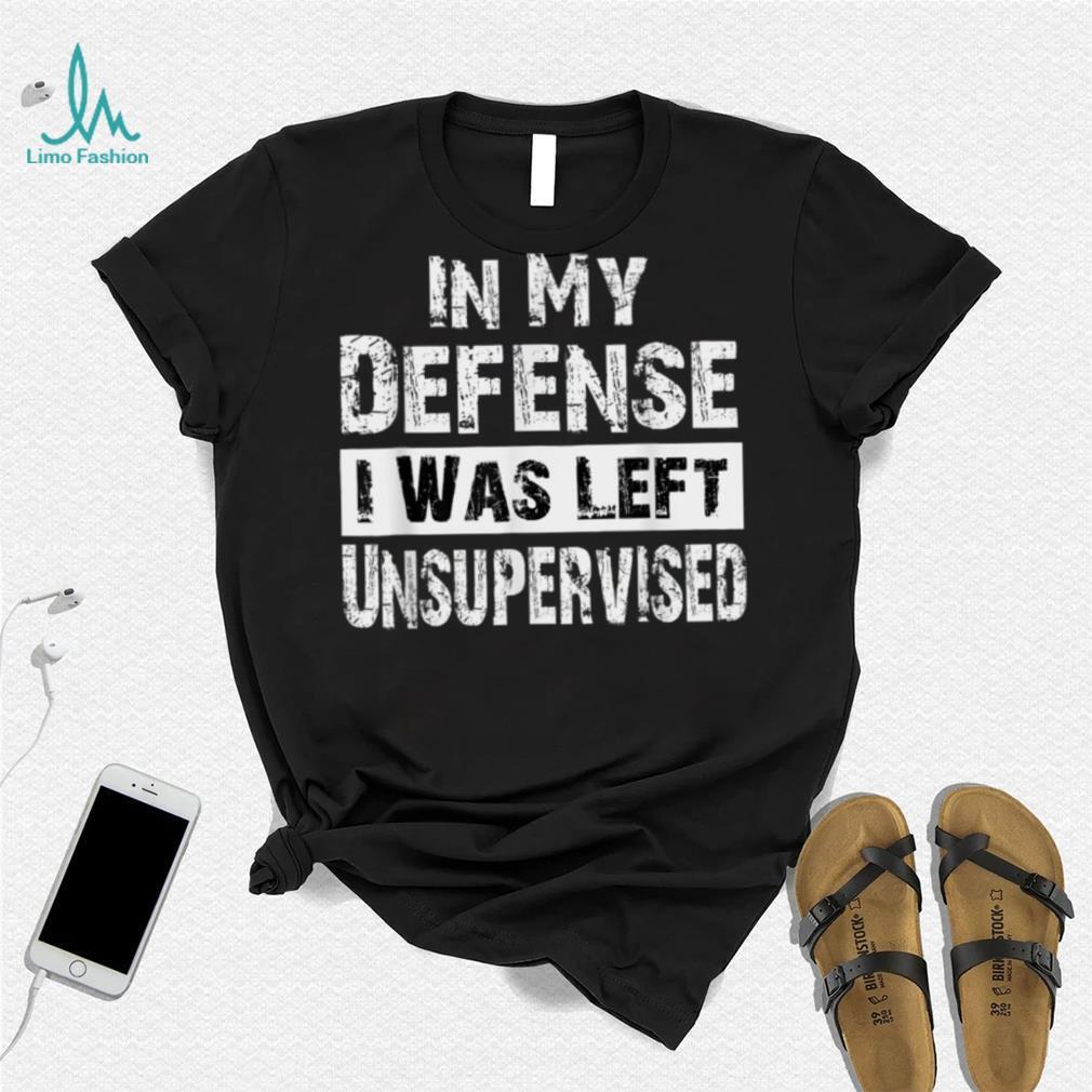 In My Defense I Was Left Unsupervised T Shirt Cool Funny, Small