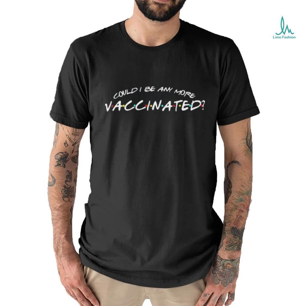 Could I Be Any More Vaccinated 2023 Shirt Could I Be Any More Vaccinated 2023 Shirt