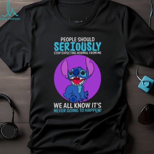 DISNEY STITCH PEOPLE SHOULD SERIOUSLY STOP EXPECTING NORMAL FROM ME WE ALL KNOW IT’S NEVER GOING TO HAPPEN SARCASTIC JOKE T SHIRT