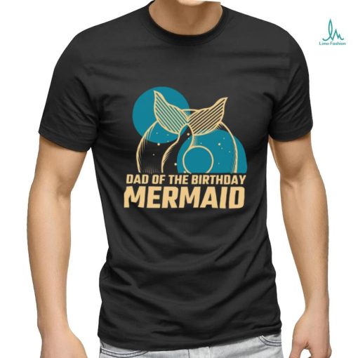 Daddy Of The Birthday Mermaid T shirt