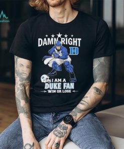 Damn Right I Am A Duke Blue Devils Fan Win Or Lose Shirt