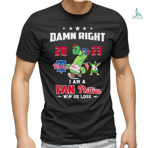 Damn Right I Am A Fan Phillies Win Or Lose T Shirt