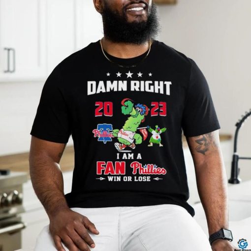Damn Right I Am A Fan Phillies Win Or Lose T Shirt