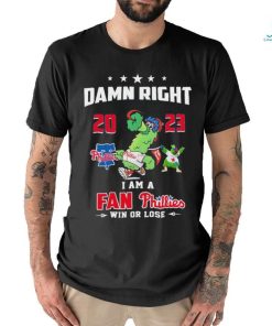 Damn Right I Am A Fan Phillies Win Or Lose T Shirt
