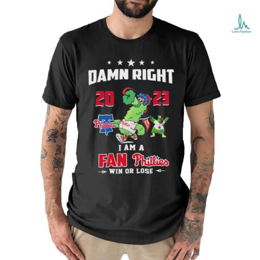 Damn Right I Am A Fan Phillies Win Or Lose T Shirt