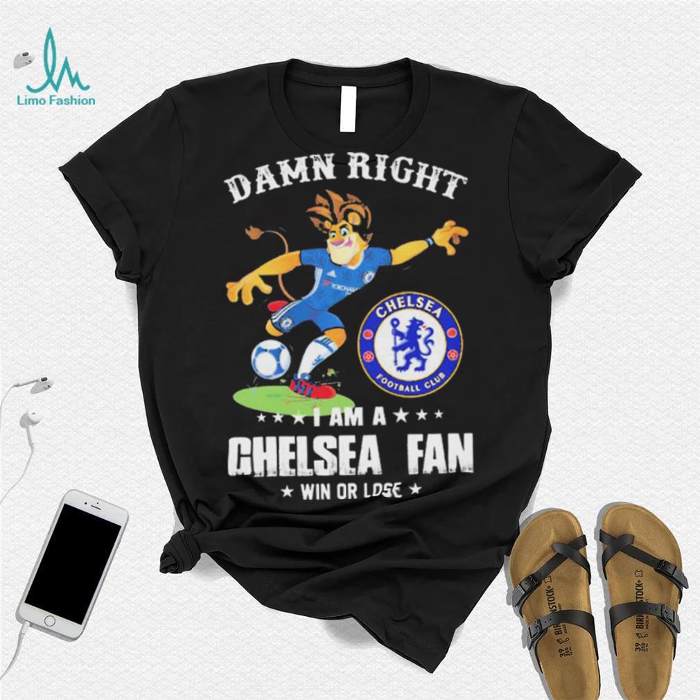 Damn Right I Am A Mascot Chelsea Mascot Fan Win Or Lose Shirt Damn Right I Am A Mascot Chelsea Mascot Fan Win Or Lose Shirt