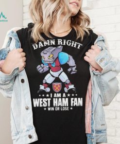 Damn Right I Am A Mascot West Ham United Mascot Fan Win Or Lose Shirt