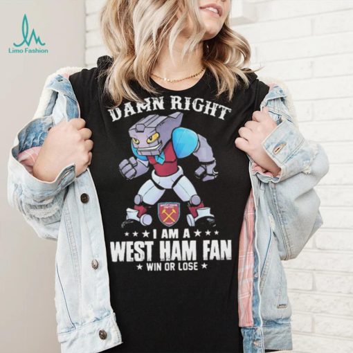 Damn Right I Am A Mascot West Ham United Mascot Fan Win Or Lose Shirt