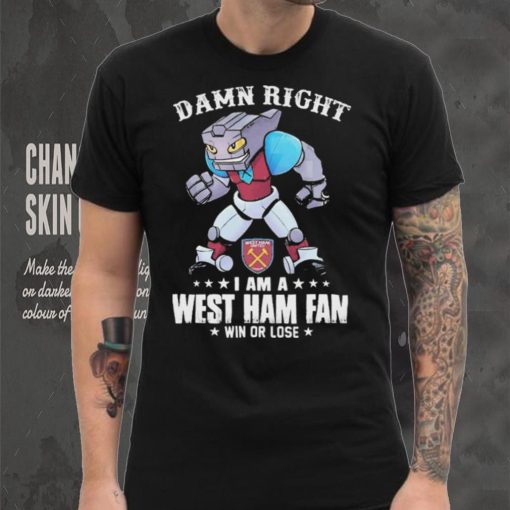 Damn Right I Am A Mascot West Ham United Mascot Fan Win Or Lose Shirt