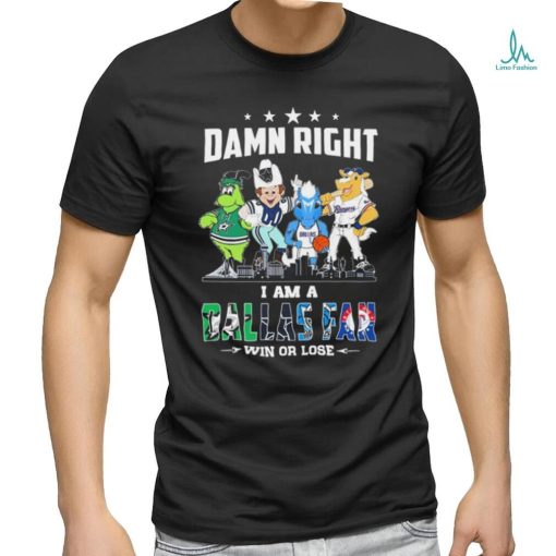 Damn Right I Am A Mascots Dallas Sports Teams Fan Win Or Lose Shirt