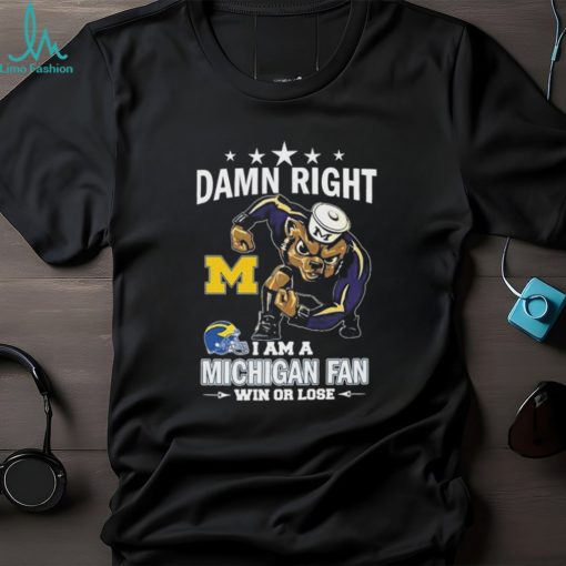 Damn Right I Am A Michigan Wolverines Fan Win Or Lose Shirt