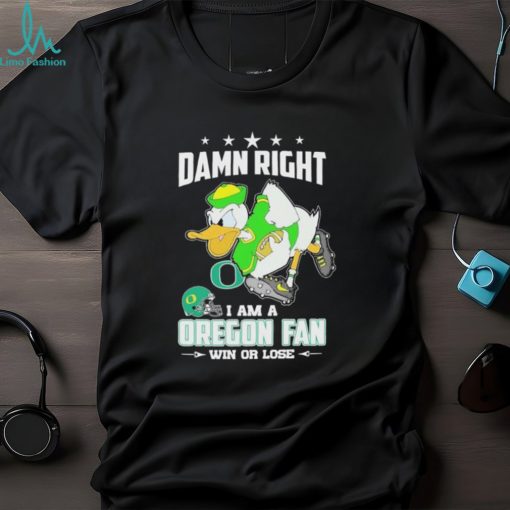 Damn Right I Am A Oregon Ducks Fan Win Or Lose Shirt