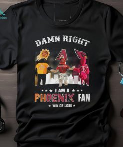 Damn Right I Am A Phoenix Fan Win Or Lose Shirt