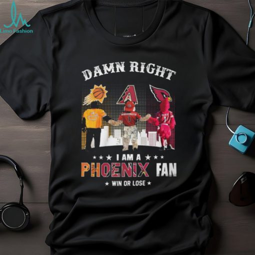 Damn Right I Am A Phoenix Fan Win Or Lose Shirt