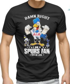 Damn Right I Am A Spurs Fan Win Or Lose T Shirt