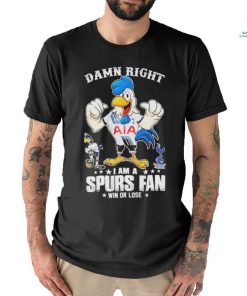 Damn Right I Am A Spurs Fan Win Or Lose T Shirt