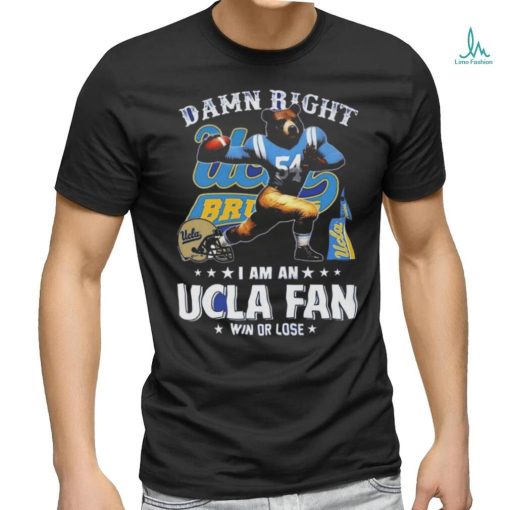 Damn Right I Am An Ucla Fan Win Or Lose T Shirt