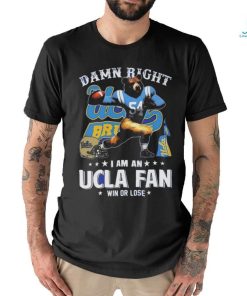 Damn Right I Am An Ucla Fan Win Or Lose T Shirt