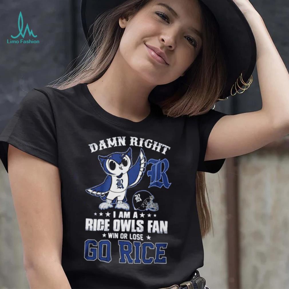 Damn Right Im A Rice Owls Fan Go Rice Shirt Damn Right Im A Rice Owls Fan Go Rice Shirt