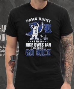Damn Right Im A Rice Owls Fan Go Rice Shirt